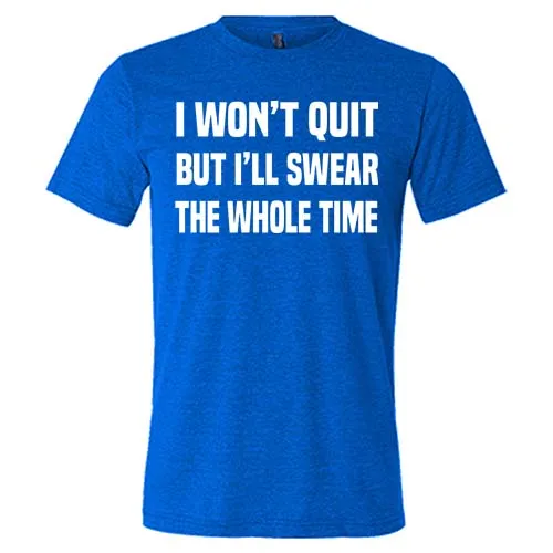 I Won't Quit But I'll Swear The Whole Time Shirt Unisex